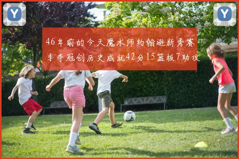 46年前的今天魔术师约翰逊新秀赛季夺冠创历史成就42分15篮板7助攻