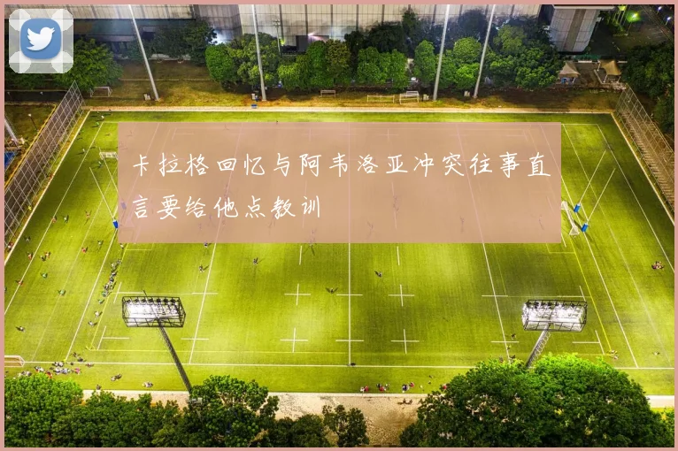 卡拉格回忆与阿韦洛亚冲突往事直言要给他点教训