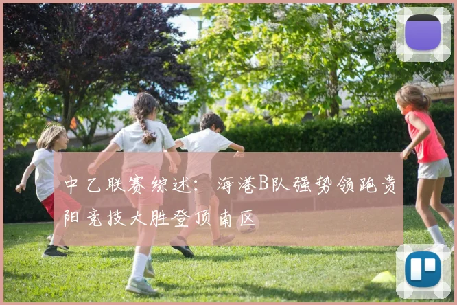 中乙联赛综述：海港B队强势领跑贵阳竞技大胜登顶南区